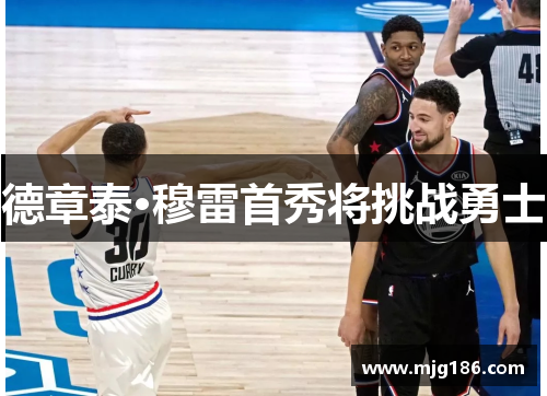 德章泰·穆雷首秀将挑战勇士